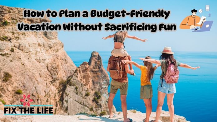 How to Plan a Budget-Friendly Vacation Without Sacrificing Fun
