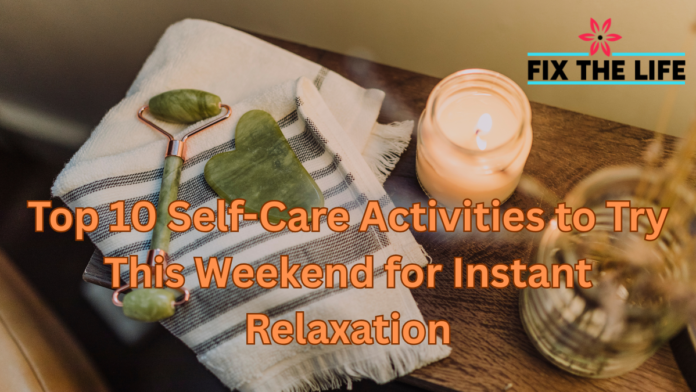 Top 10 Self-Care Activities to Try This Weekend for Instant Relaxation