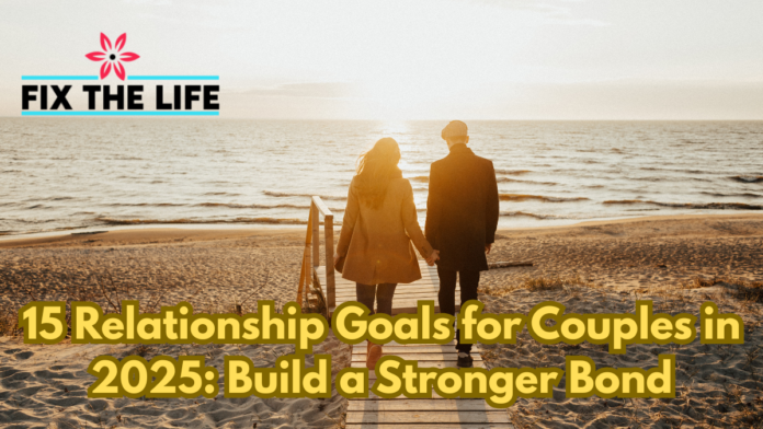 15 Relationship Goals for Couples in 2025: Build a Stronger Bond