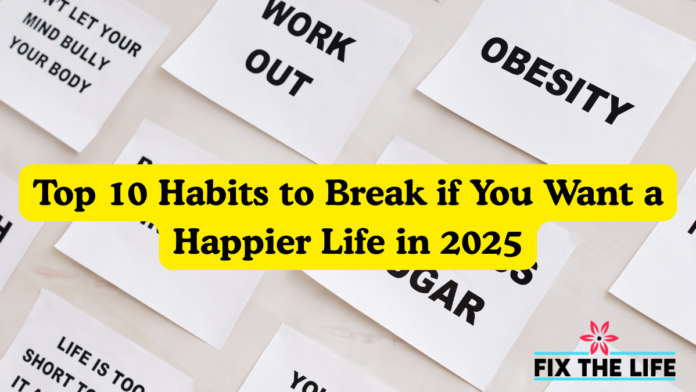 Top 10 Habits to Break if You Want a Happier Life in 2025