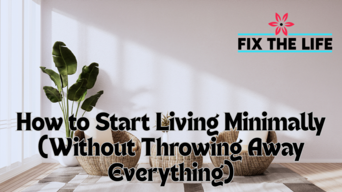 How to Start Living Minimally (Without Throwing Away Everything)