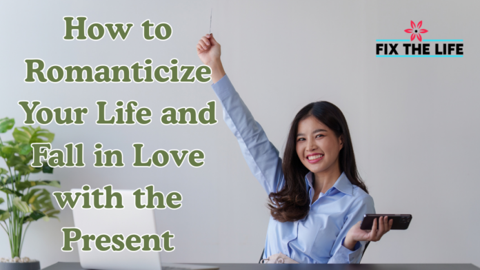 How to Romanticize Your Life and Fall in Love with the Present