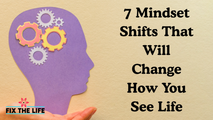 7 Mindset Shifts That Will Change How You See Life