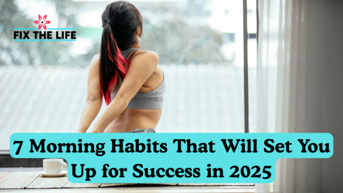7 Morning Habits That Will Set You Up for Success in 2025