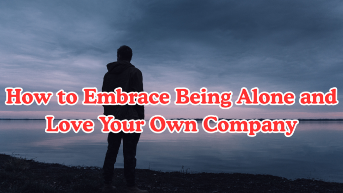How to Embrace Being Alone and Love Your Own Company