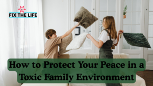 How to Protect Your Peace in a Toxic Family Environment