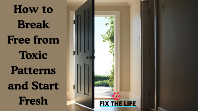 How to Break Free from Toxic Patterns and Start Fresh
