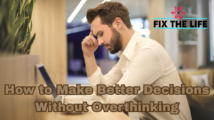 How to Make Better Decisions Without Overthinking Yourself Into Exhaustion