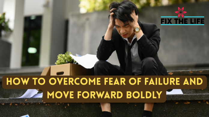 How to Overcome Fear of Failure and Move Forward Boldly