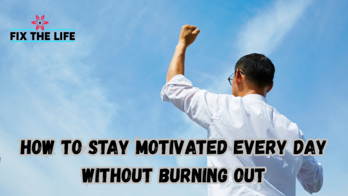How to Stay Motivated Every Day Without Burning Out
