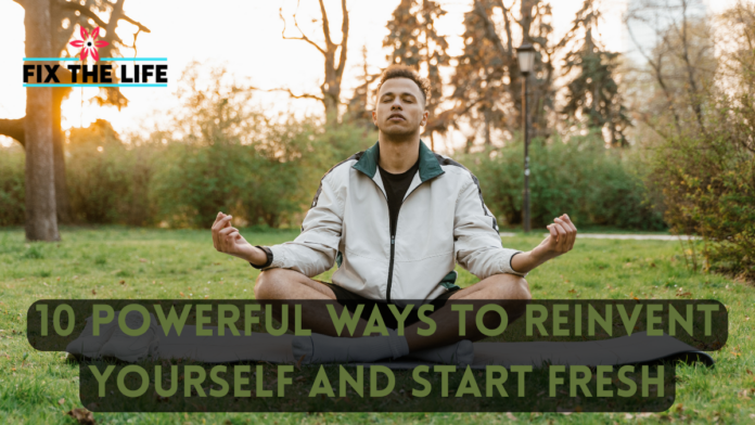 10 Powerful Ways to Reinvent Yourself and Start Fresh