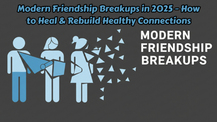Modern Friendship Breakups in 2025 – How to Heal & Rebuild Healthy Connections